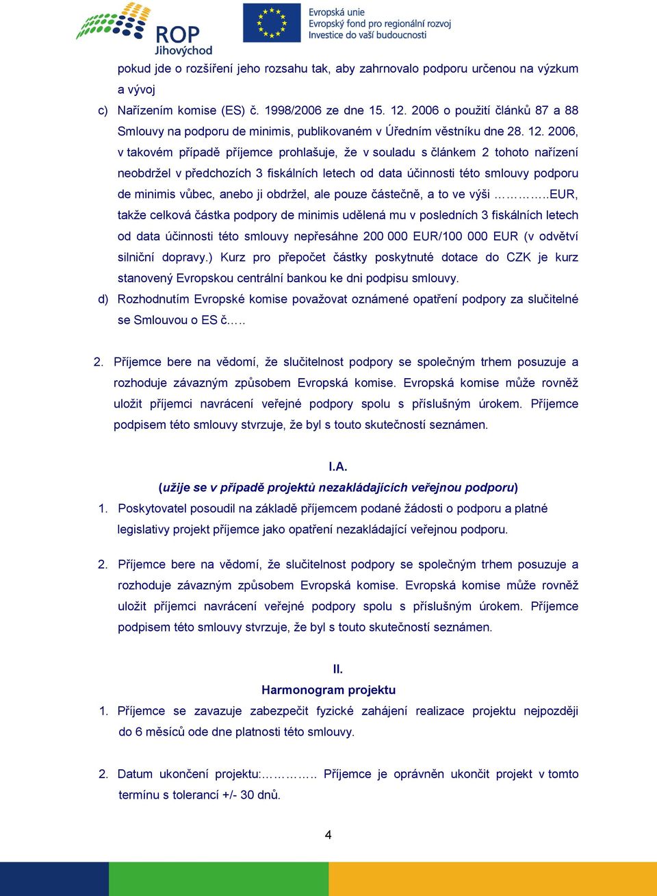 2006, v takovém případě příjemce prohlašuje, že v souladu s článkem 2 tohoto nařízení neobdržel v předchozích 3 fiskálních letech od data účinnosti této smlouvy podporu de minimis vůbec, anebo ji