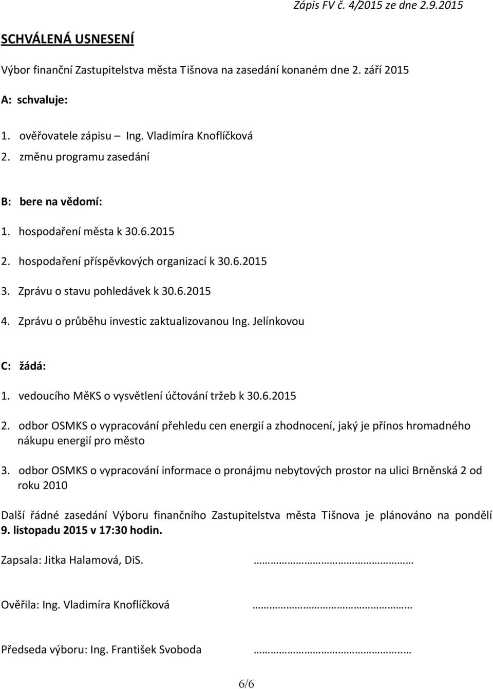 Zprávu o průběhu investic zaktualizovanou Ing. Jelínkovou C: žádá: 1. vedoucího MěKS o vysvětlení účtování tržeb k 30.6.2015 2.