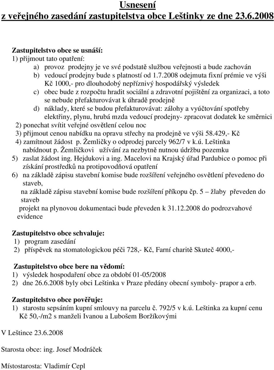 2008 odejmuta fixní prémie ve výši Kč 1000,- pro dlouhodobý nepříznivý hospodářský výsledek c) obec bude z rozpočtu hradit sociální a zdravotní pojištění za organizaci, a toto se nebude