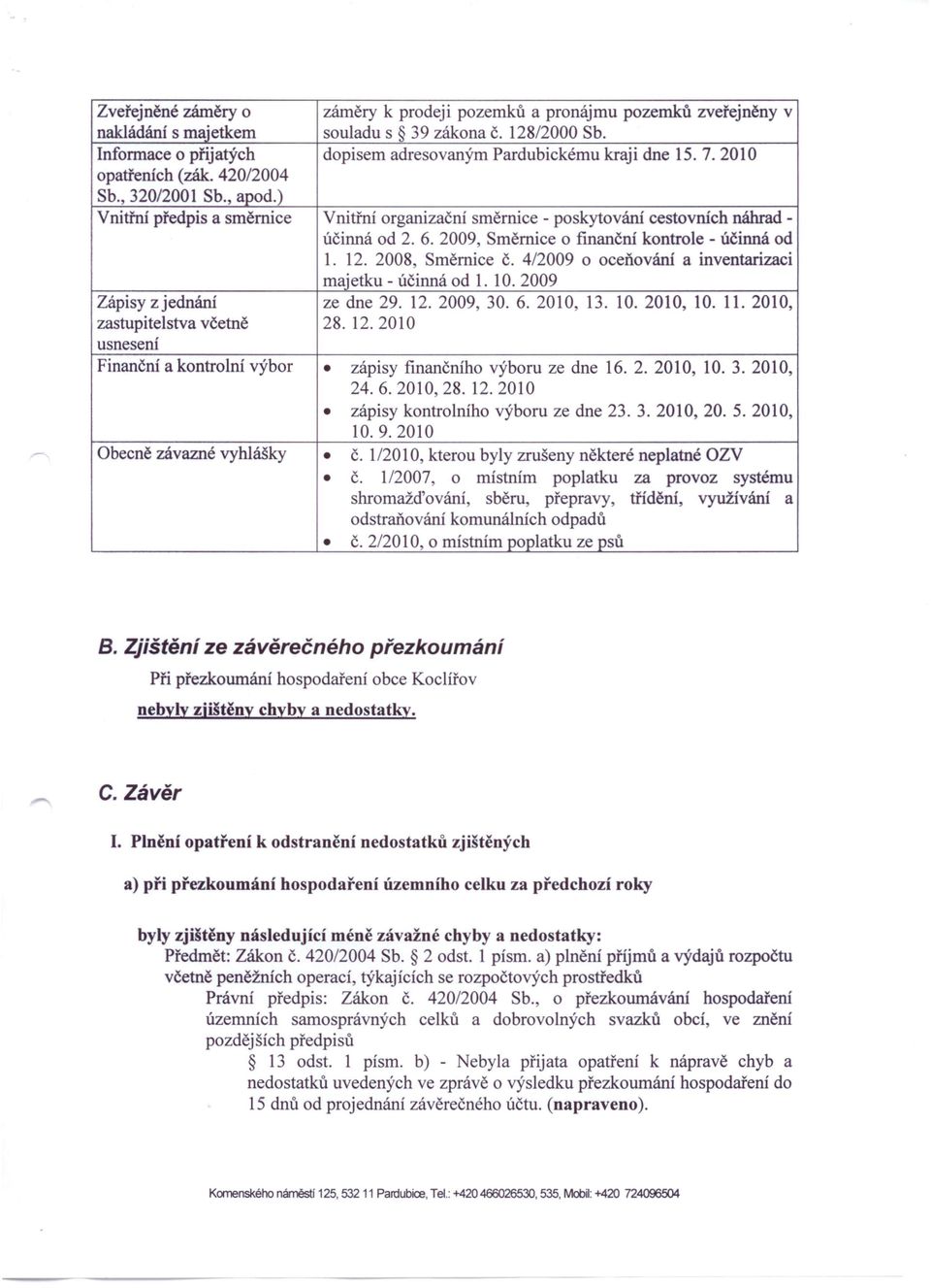 ) Vnitřní předpis a směrnice Vnitřní organizační směrnice - poskytování cestovních náhradúčinná od 2. 6.2009, Směrnice o fmanční kontrole - účinná od 1. 12. 2008, Směrnice Č.