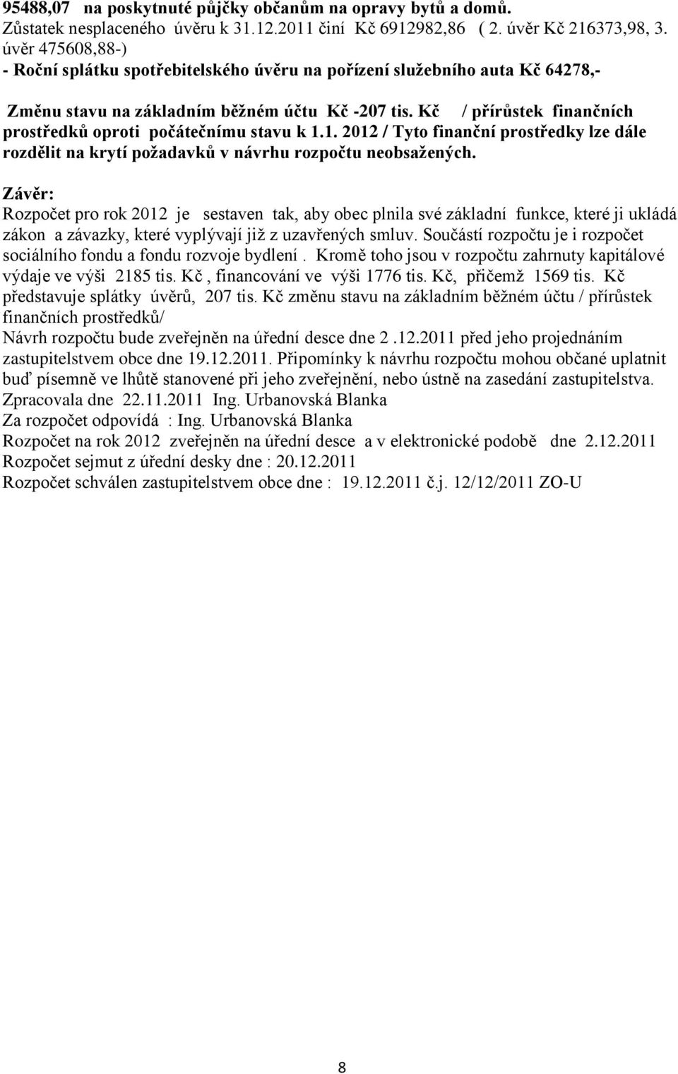 Kč / přírůstek finančních prostředků oproti počátečnímu stavu k 1.1. 2012 / Tyto finanční prostředky lze dále rozdělit na krytí požadavků v návrhu rozpočtu neobsažených.