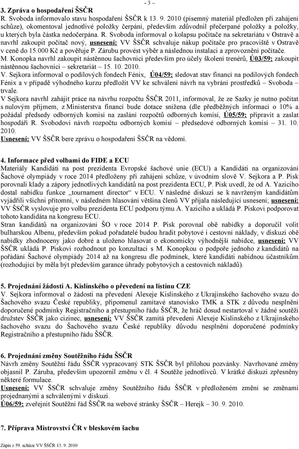 Svoboda informoval o kolapsu počítače na sekretariátu v Ostravě a navrhl zakoupit počítač nový, usnesení: VV ŠSČR schvaluje nákup počítače pro pracoviště v Ostravě v ceně do 15.000 Kč a pověřuje P.