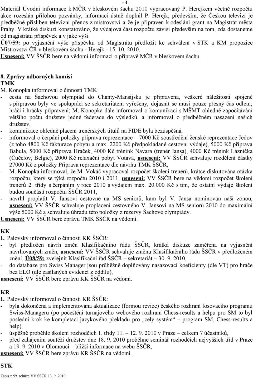 V krátké diskuzi konstatováno, že výdajová část rozpočtu závisí především na tom, zda dostaneme od magistrátu příspěvek a v jaké výši.