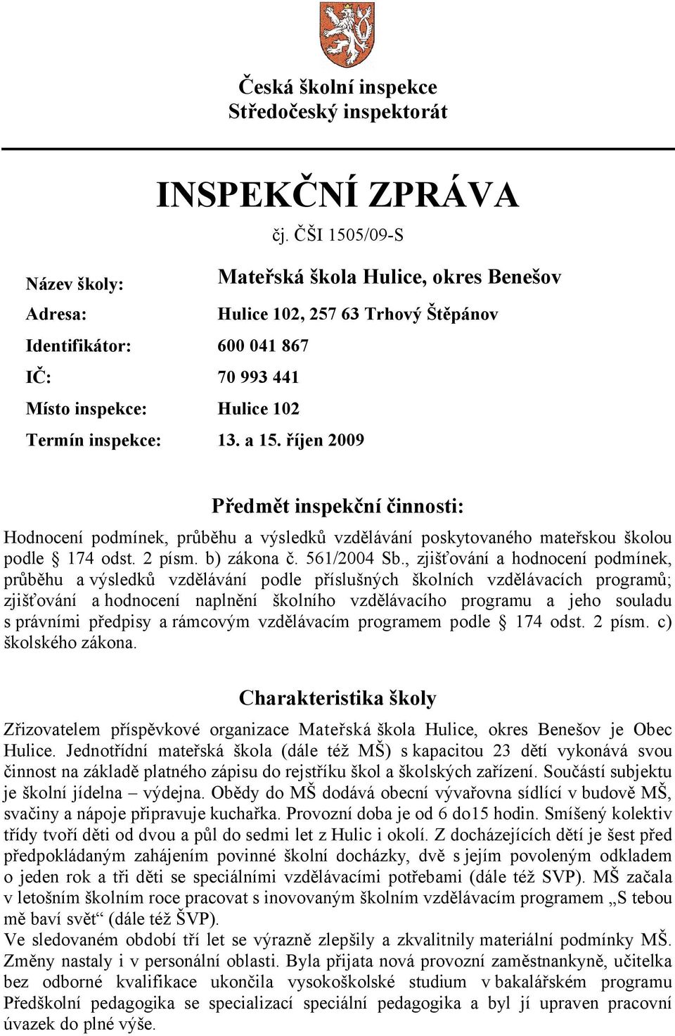 a 15. říjen 2009 Předmět inspekční činnosti: Hodnocení podmínek, průběhu a výsledků vzdělávání poskytovaného mateřskou školou podle 174 odst. 2 písm. b) zákona č. 561/2004 Sb.