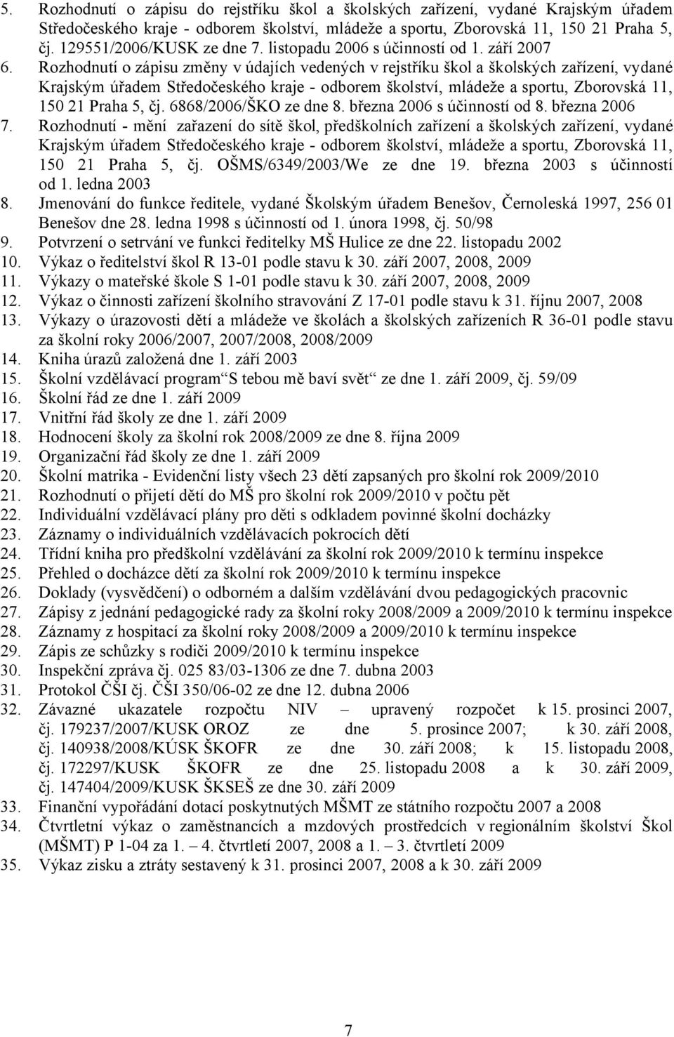 6868/2006/ŠKO ze dne 8. března 2006 s účinností od 8. března 2006 7. Rozhodnutí - mění zařazení do sítě škol, předškolních zařízení a školských zařízení, vydané 150 21 Praha 5, čj.