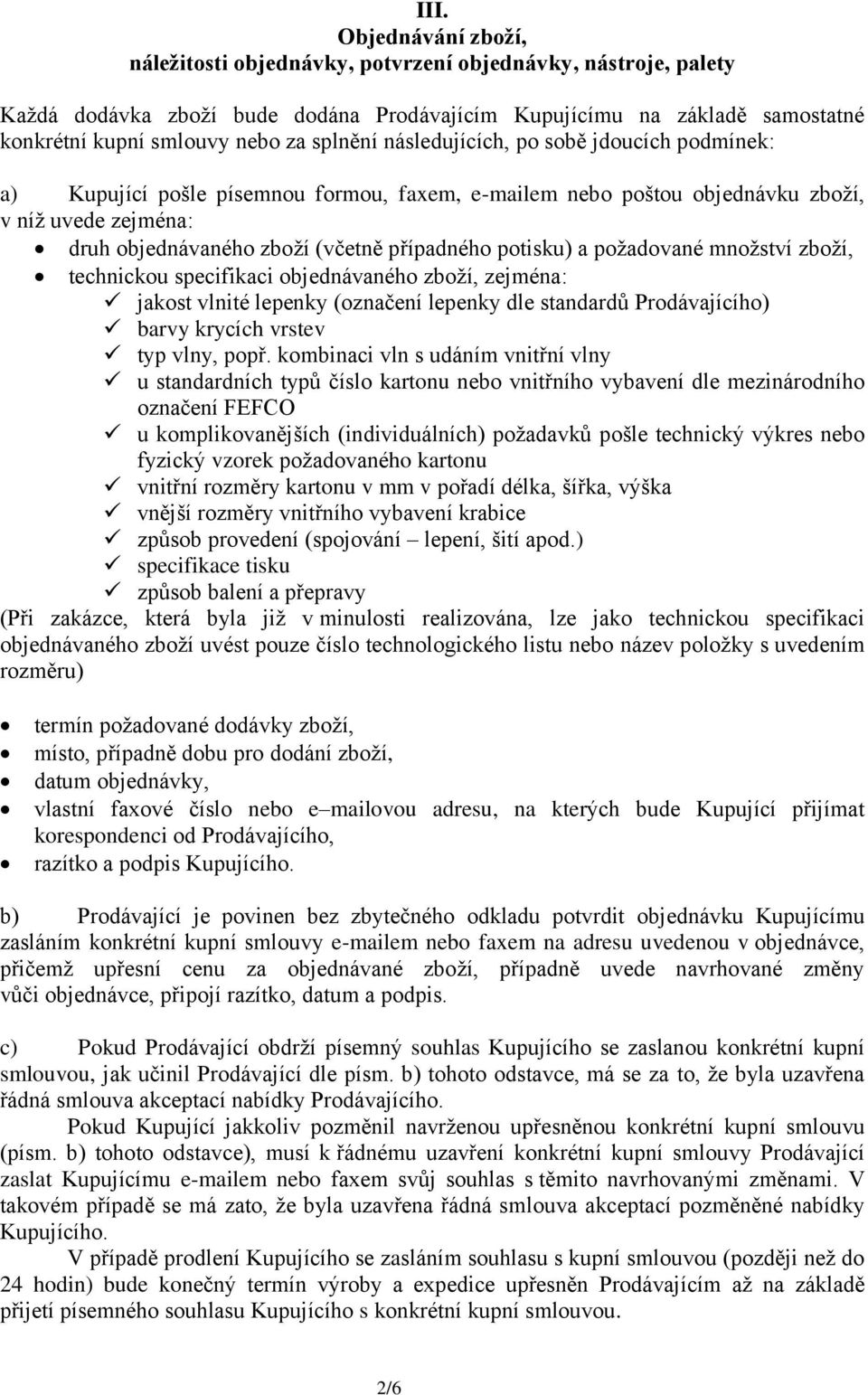 potisku) a požadované množství zboží, technickou specifikaci objednávaného zboží, zejména: jakost vlnité lepenky (označení lepenky dle standardů Prodávajícího) barvy krycích vrstev typ vlny, popř.