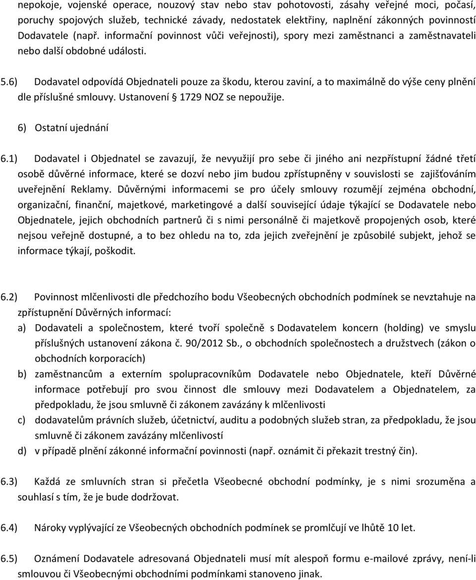 6) Dodavatel odpovídá Objednateli pouze za škodu, kterou zaviní, a to maximálně do výše ceny plnění dle příslušné smlouvy. Ustanovení 1729 NOZ se nepoužije. 6) Ostatní ujednání 6.