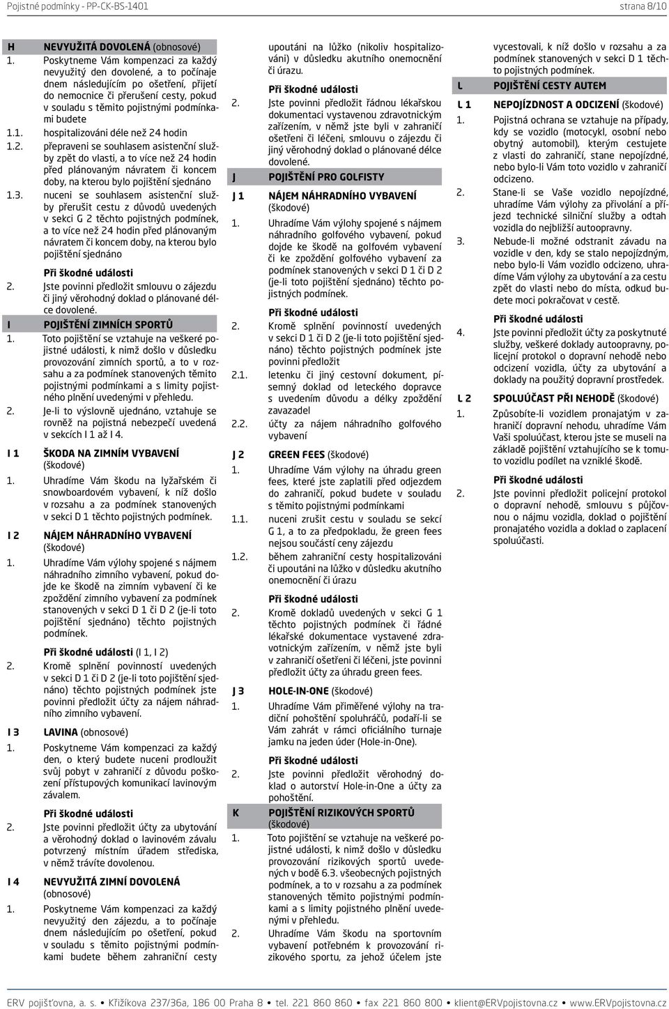 1.1. hospitalizováni déle než 24 hodin 1.2. přepraveni se souhlasem asistenční služby zpět do vlasti, a to více než 24 hodin před plánovaným návratem či koncem doby, na kterou bylo pojištění sjednáno 1.