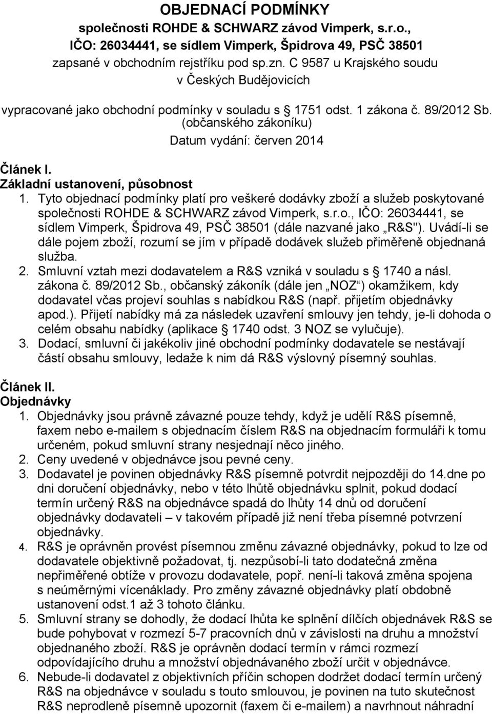 Základní ustanovení, působnost 1. Tyto objednací podmínky platí pro veškeré dodávky zboží a služeb poskytované společnosti ROHDE & SCHWARZ závod Vimperk, s.r.o., IČO: 26034441, se sídlem Vimperk, Špidrova 49, PSČ 38501 (dále nazvané jako R&S").