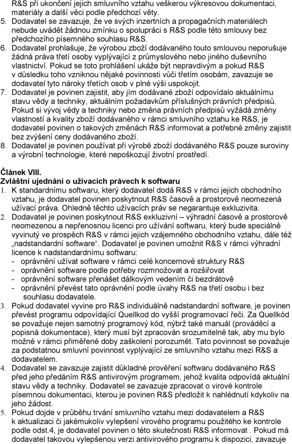 Dodavatel prohlašuje, že výrobou zboží dodávaného touto smlouvou neporušuje žádná práva třetí osoby vyplývající z průmyslového nebo jiného duševního vlastnictví.