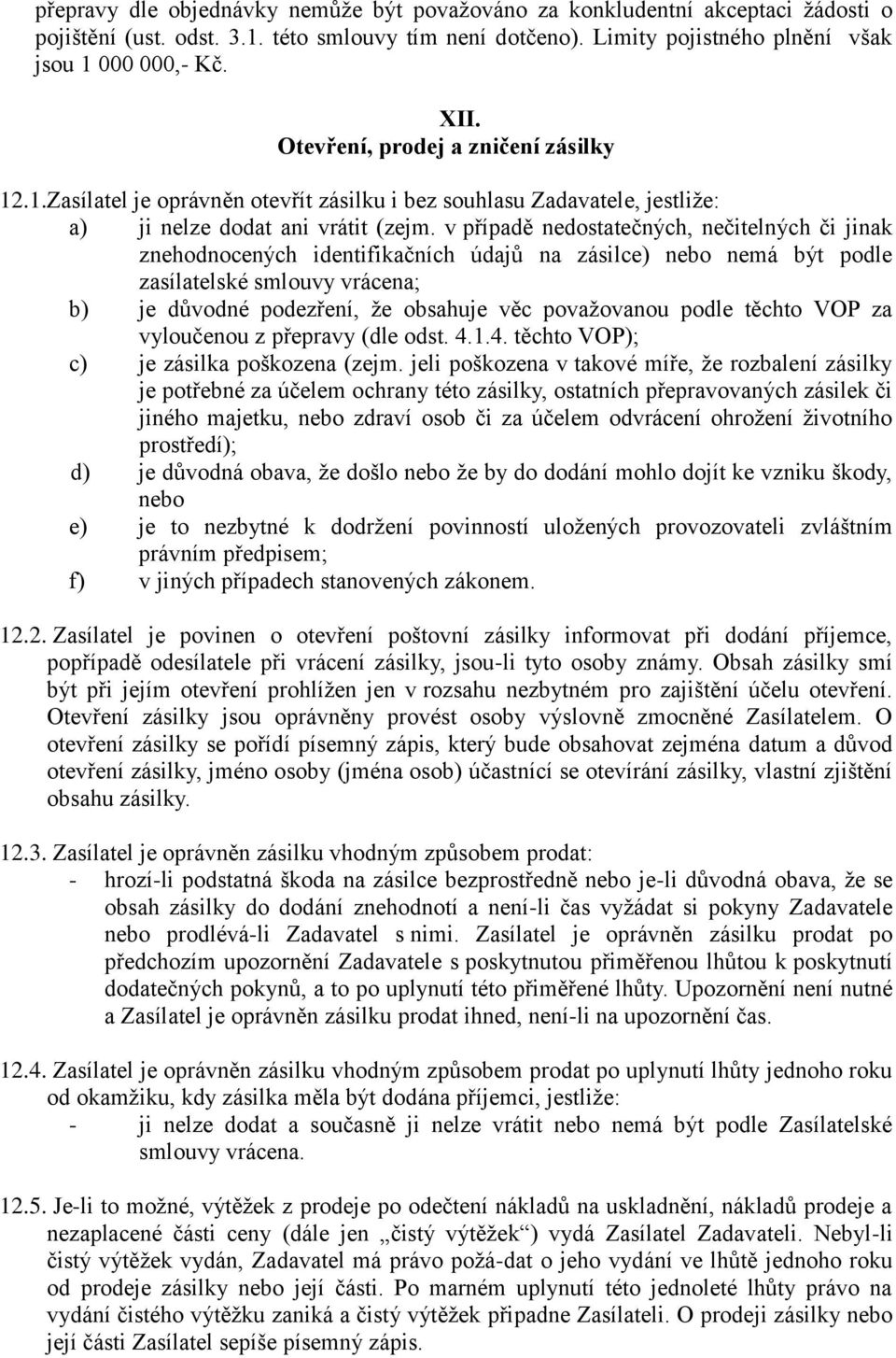 v případě nedostatečných, nečitelných či jinak znehodnocených identifikačních údajů na zásilce) nebo nemá být podle zasílatelské smlouvy vrácena; b) je důvodné podezření, že obsahuje věc považovanou