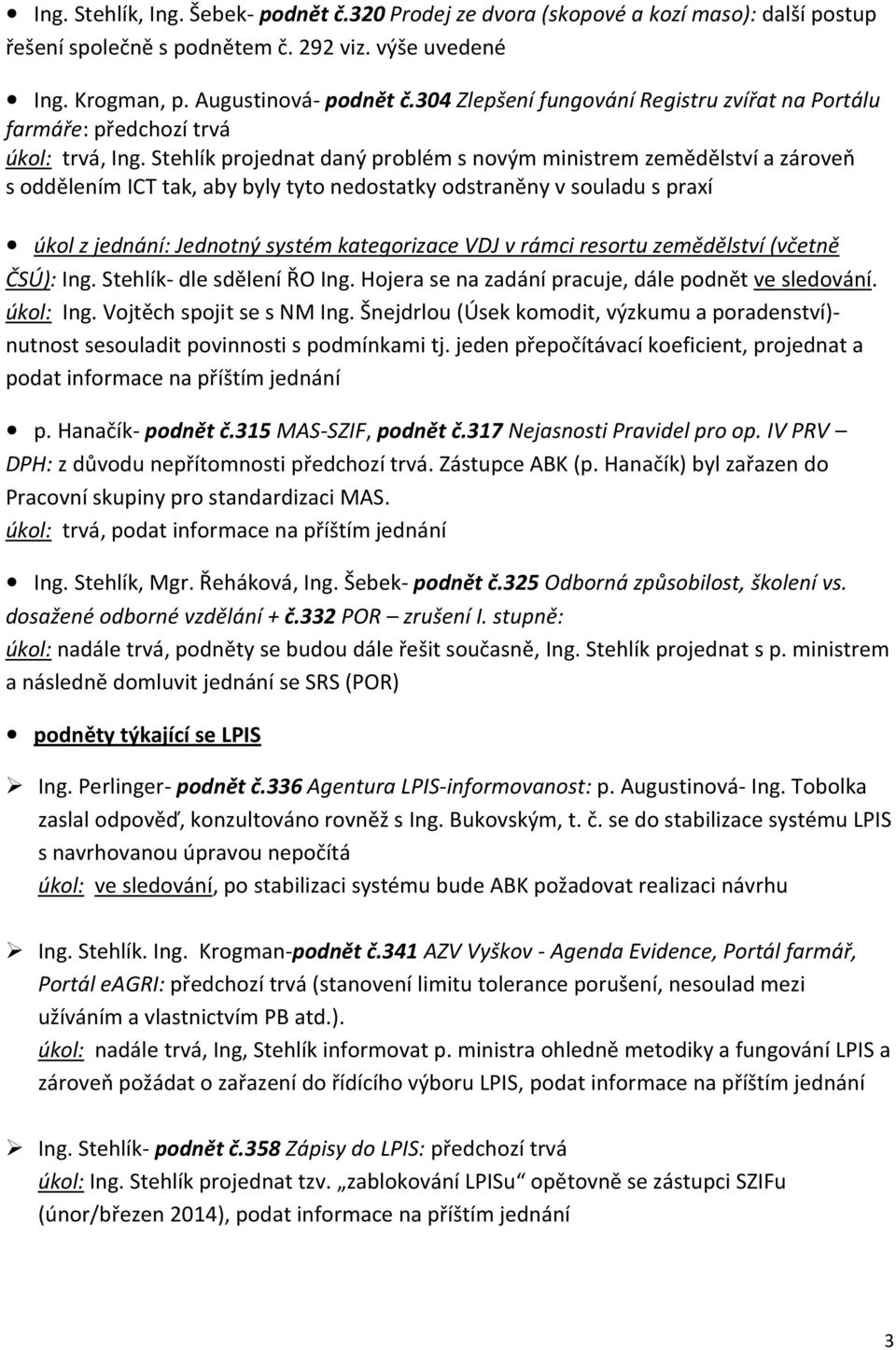 Stehlík projednat daný problém s novým ministrem zemědělství a zároveň s oddělením ICT tak, aby byly tyto nedostatky odstraněny v souladu s praxí úkol z jednání: Jednotný systém kategorizace VDJ v