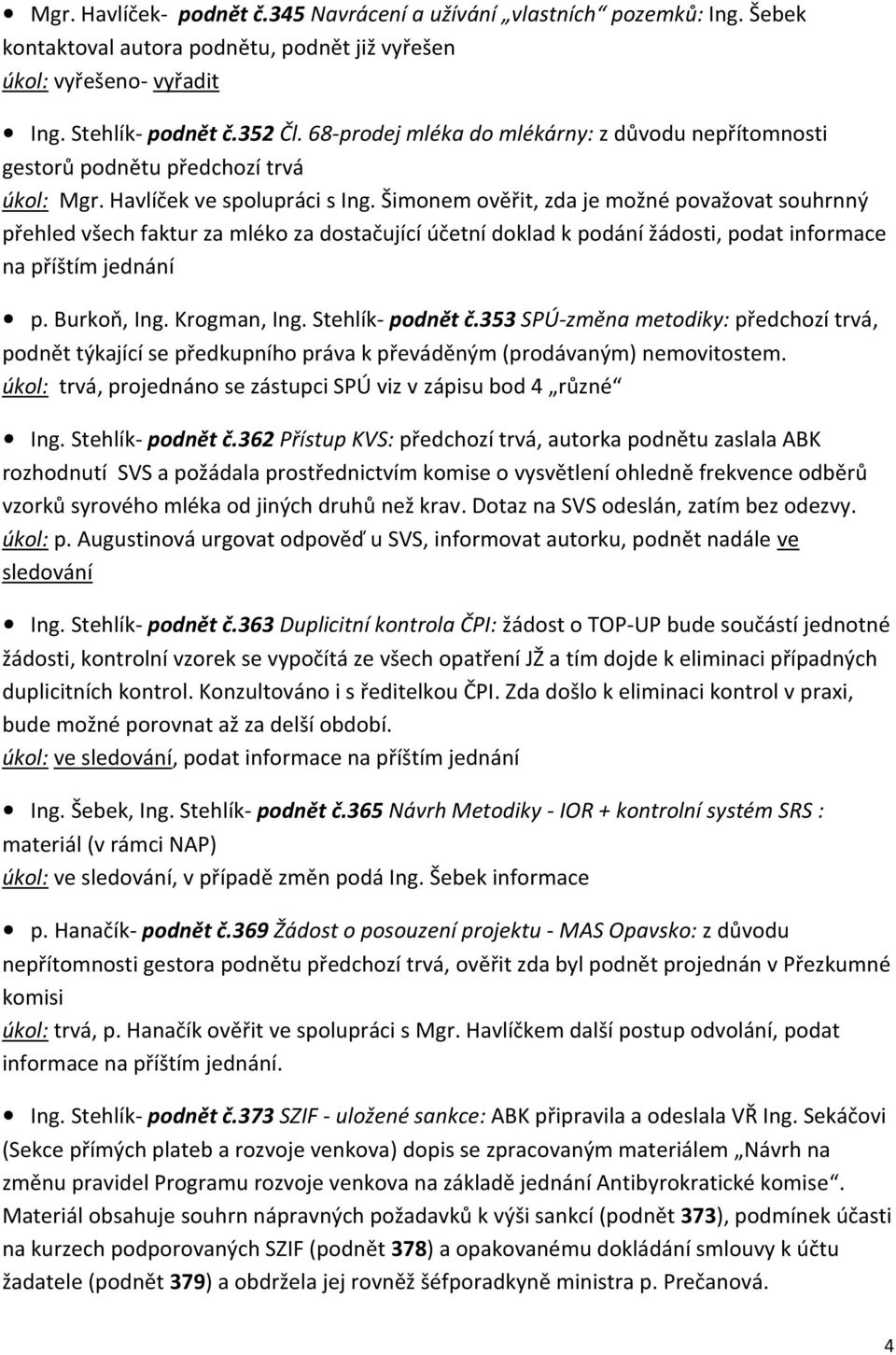 Šimonem ověřit, zda je možné považovat souhrnný přehled všech faktur za mléko za dostačující účetní doklad k podání žádosti, podat informace na příštím jednání p. Burkoň, Ing. Krogman, Ing.