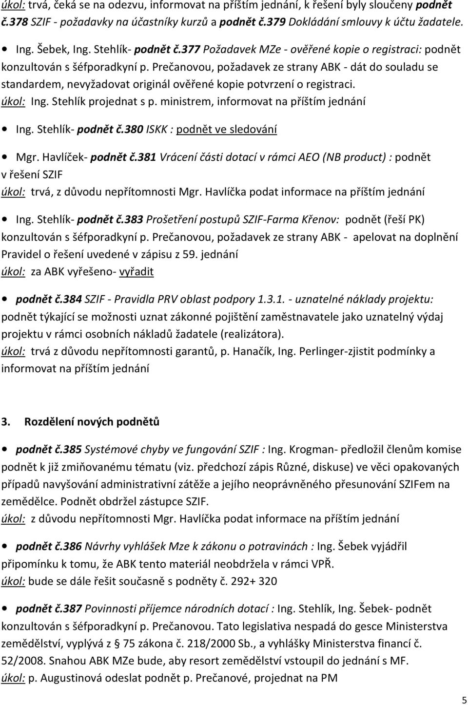 Prečanovou, požadavek ze strany ABK - dát do souladu se standardem, nevyžadovat originál ověřené kopie potvrzení o registraci. úkol: Ing. Stehlík projednat s p.