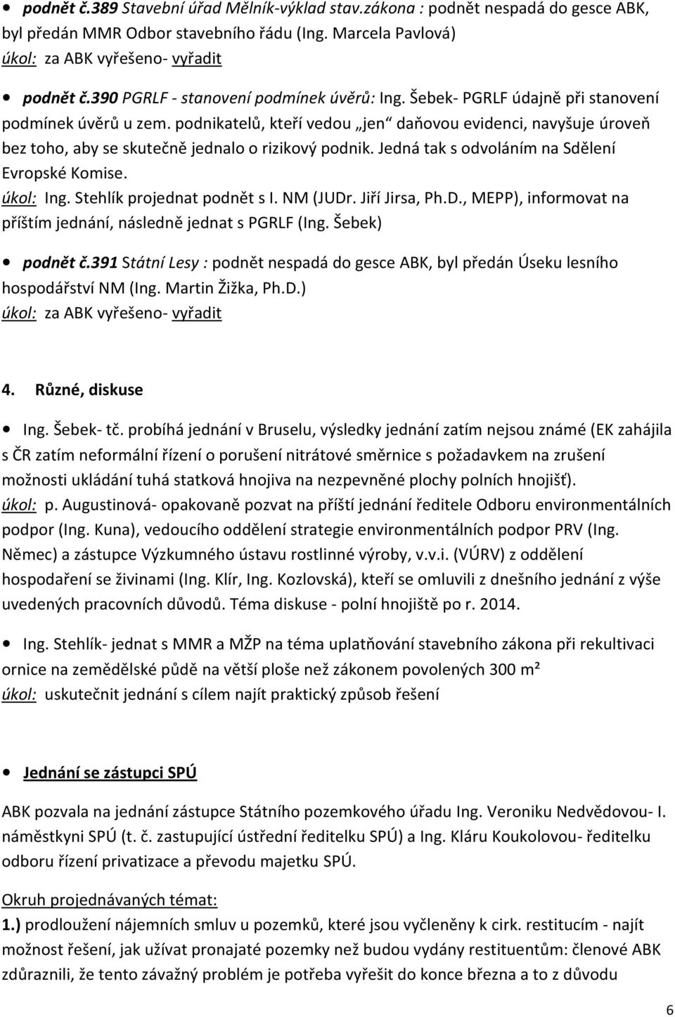 podnikatelů, kteří vedou jen daňovou evidenci, navyšuje úroveň bez toho, aby se skutečně jednalo o rizikový podnik. Jedná tak s odvoláním na Sdělení Evropské Komise. úkol: Ing.