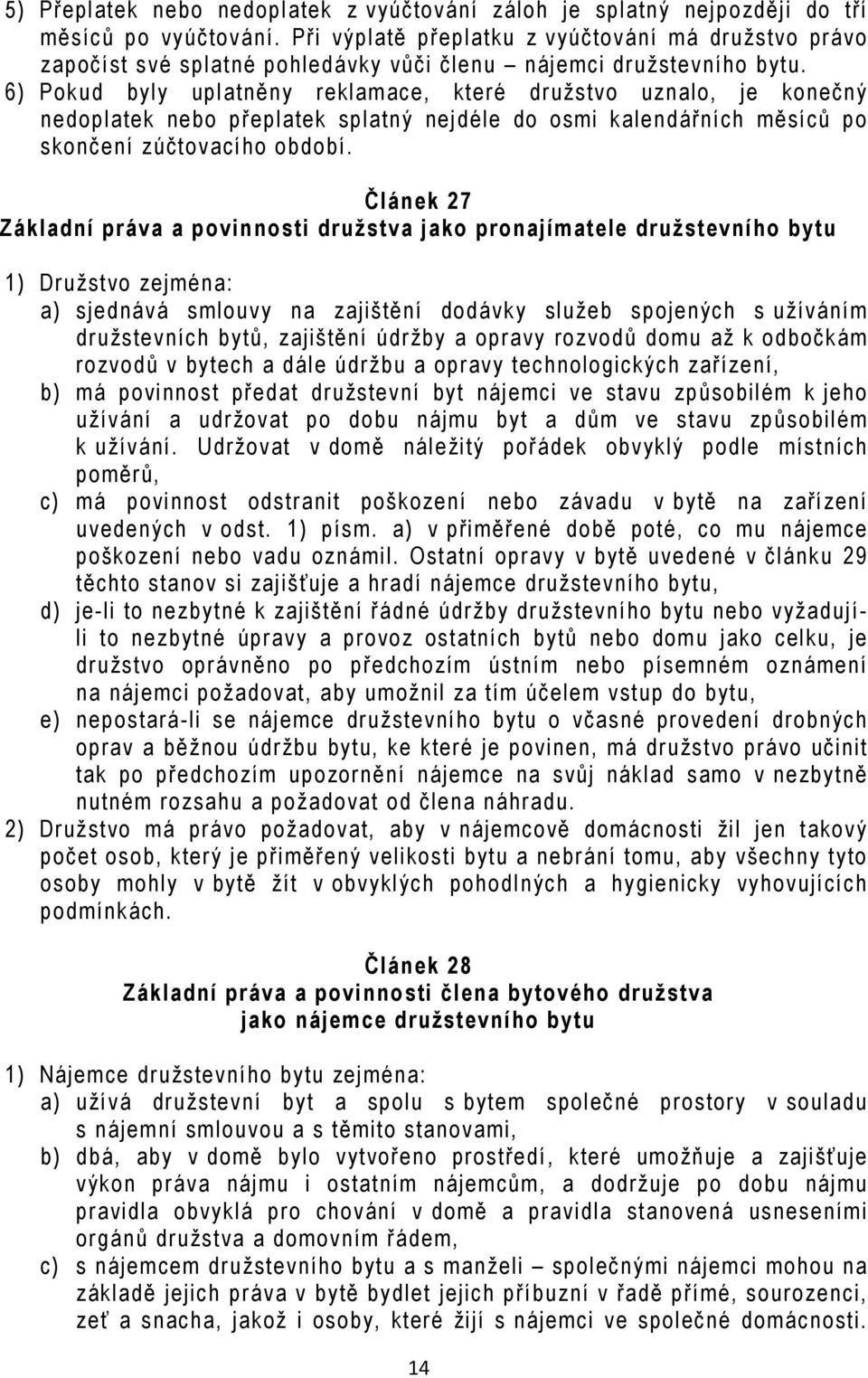 6) Pokud byly uplatněny reklamace, které družstvo uznalo, je konečný nedoplatek nebo přeplatek splatný nejdéle do osmi kalendářních měsíců po skončení zúčtovacího období.