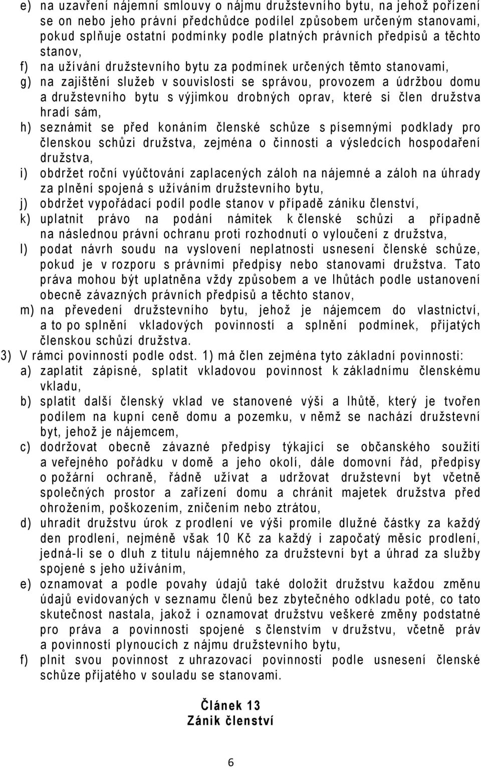 výjimkou drobných oprav, které si člen družstva hradí sám, h) seznámit se před konáním členské schůze s písemnými podklady pro členskou schůzi družstva, zejména o činnosti a výsledcích hospodaření