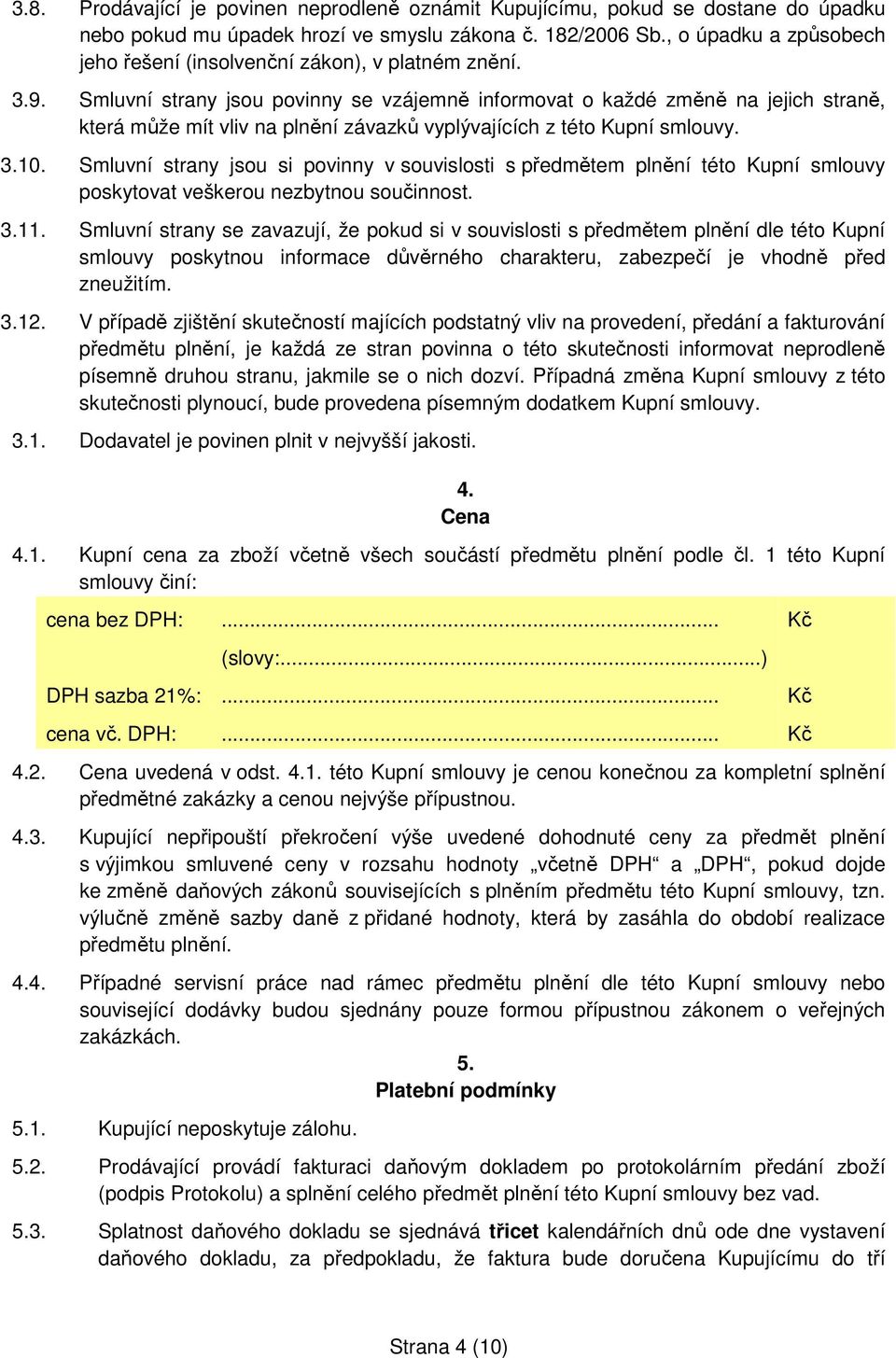 Smluvní strany jsou povinny se vzájemně informovat o každé změně na jejich straně, která může mít vliv na plnění závazků vyplývajících z této Kupní smlouvy. 3.10.