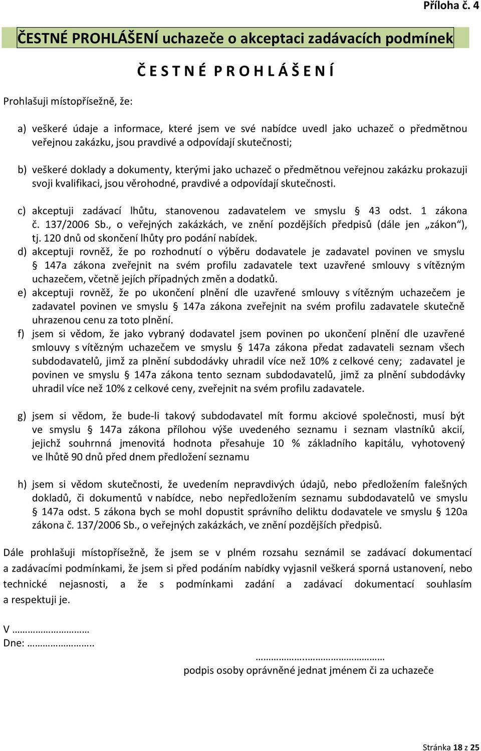 předmětnou veřejnou zakázku, jsou pravdivé a odpovídají skutečnosti; b) veškeré doklady a dokumenty, kterými jako uchazeč o předmětnou veřejnou zakázku prokazuji svoji kvalifikaci, jsou věrohodné,