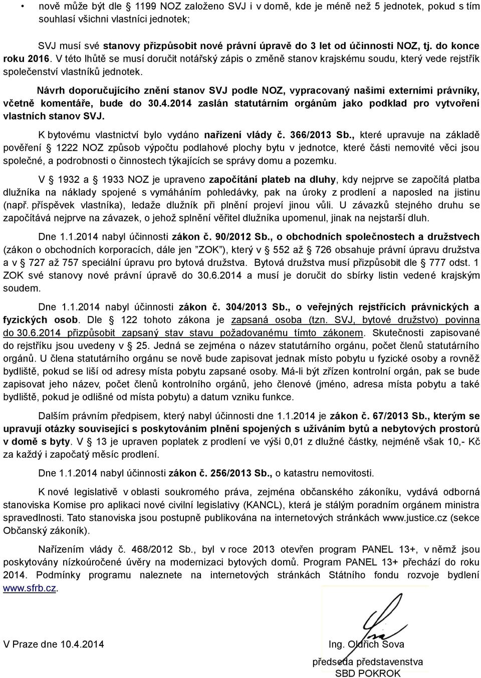 Návrh doporučujícího znění stanov SVJ podle NOZ, vypracovaný našimi externími právníky, včetně komentáře, bude do 30.4.2014 zaslán statutárním orgánům jako podklad pro vytvoření vlastních stanov SVJ.