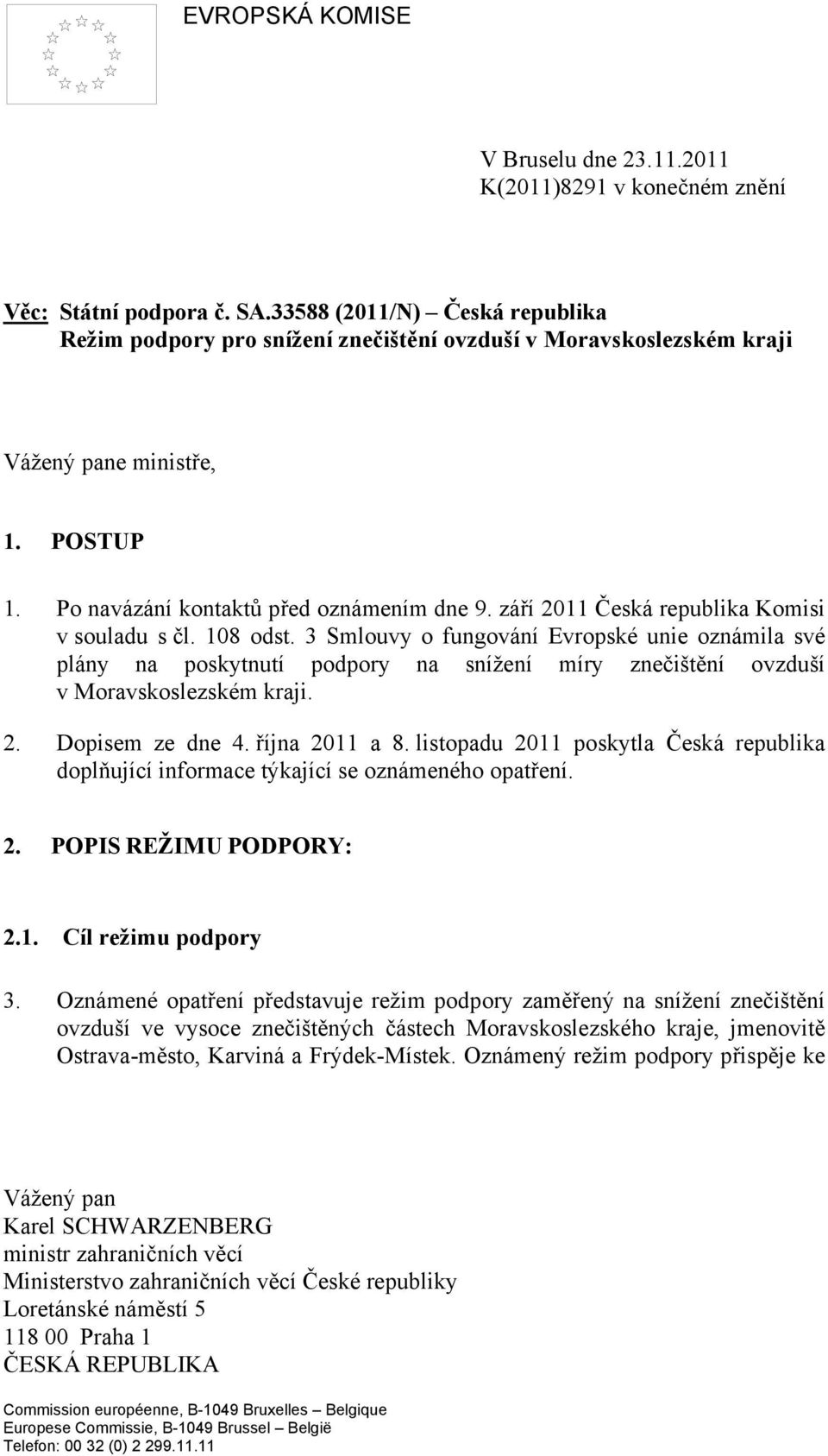 září 2011 Česká republika Komisi v souladu s čl. 108 odst. 3 Smlouvy o fungování Evropské unie oznámila své plány na poskytnutí podpory na snížení míry znečištění ovzduší v Moravskoslezském kraji. 2. Dopisem ze dne 4.