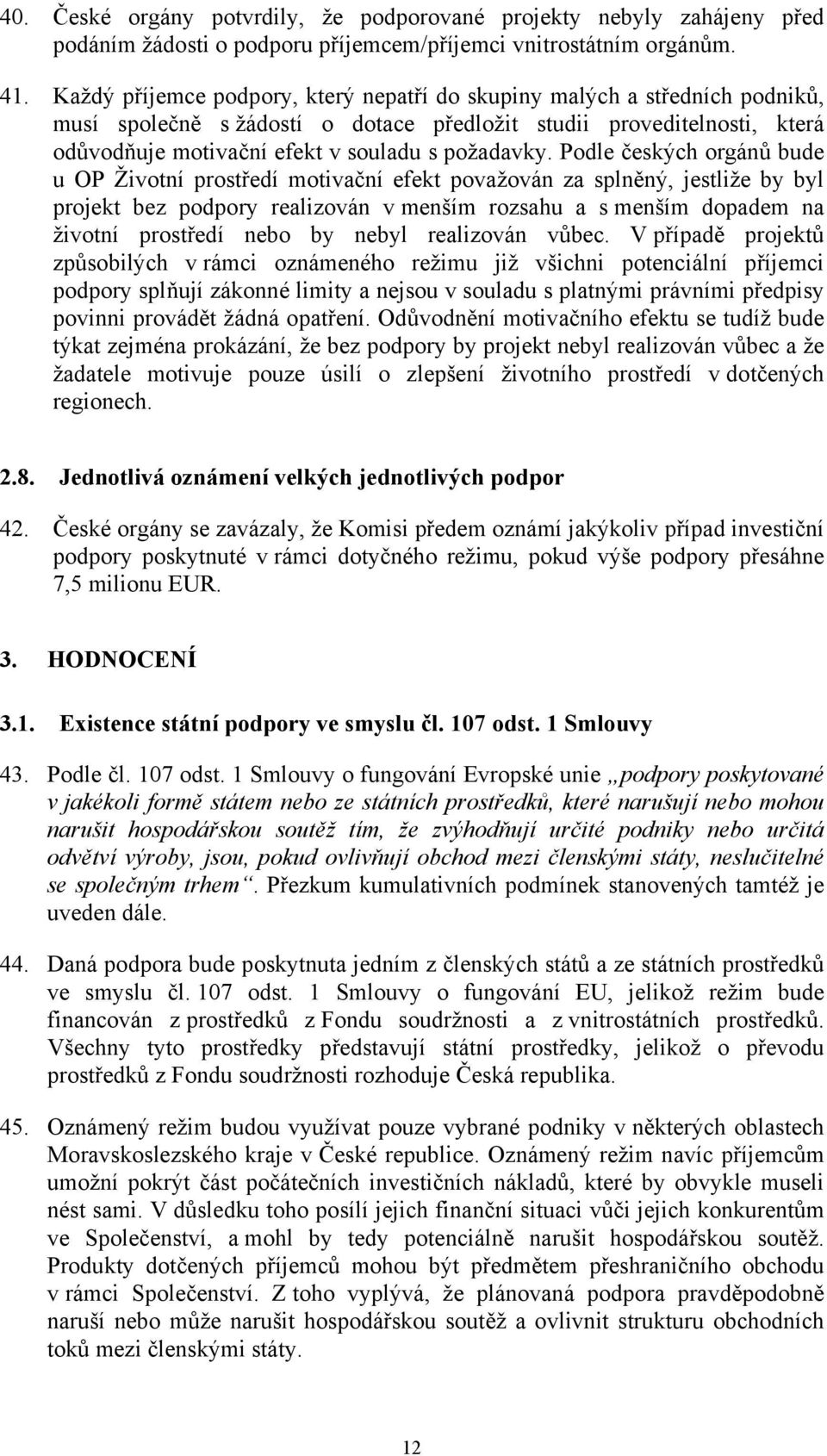 Podle českých orgánů bude u OP Životní prostředí motivační efekt považován za splněný, jestliže by byl projekt bez podpory realizován v menším rozsahu a s menším dopadem na životní prostředí nebo by