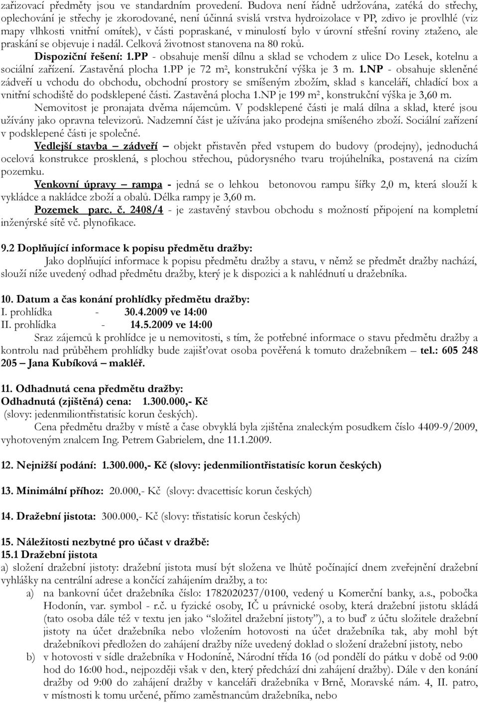 popraskané, v minulostí bylo v úrovní střešní roviny ztaženo, ale praskání se objevuje i nadál. Celková životnost stanovena na 80 roků. Dispoziční řešení: 1.