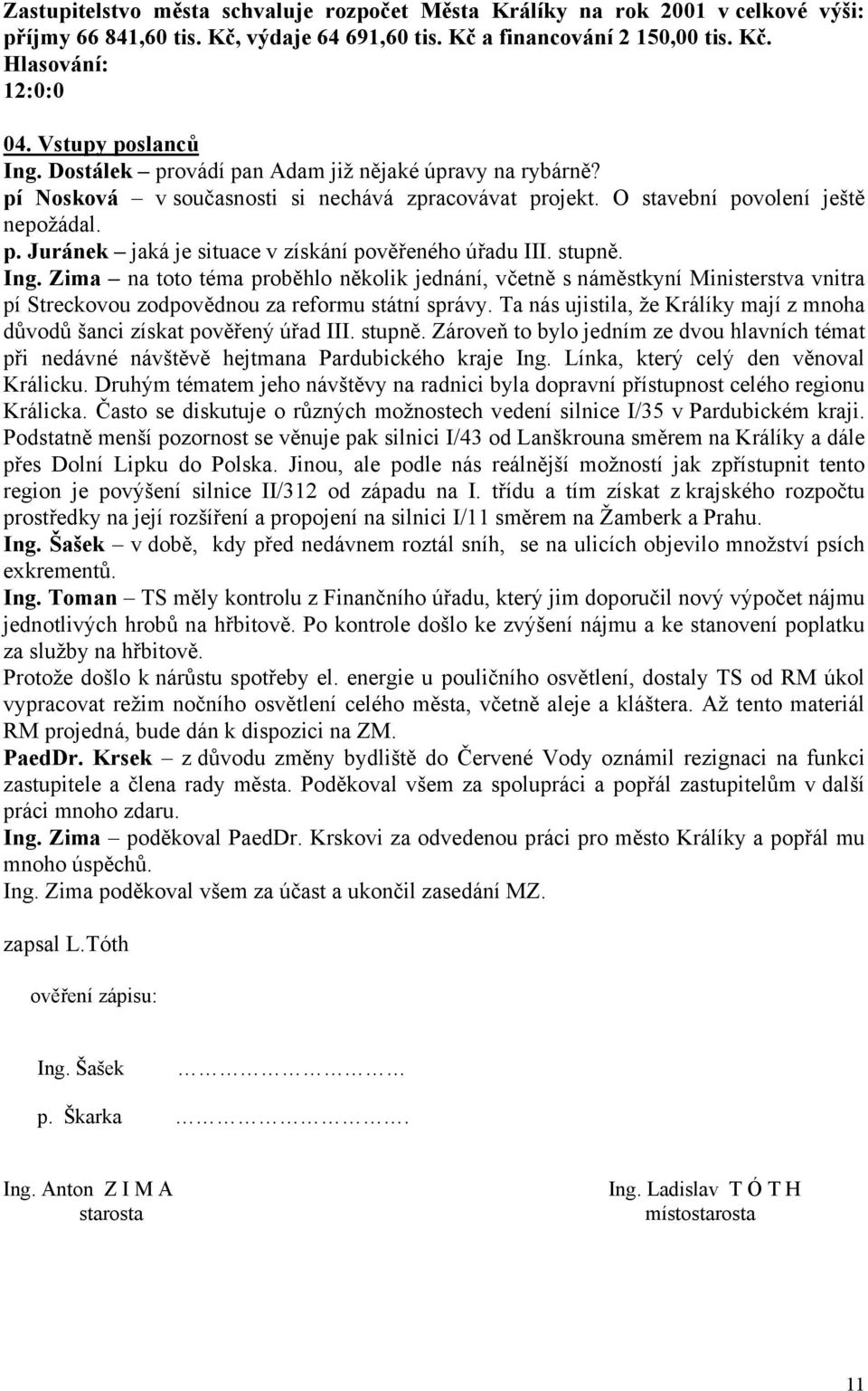 stupně. Ing. Zima na toto téma proběhlo několik jednání, včetně s náměstkyní Ministerstva vnitra pí Streckovou zodpovědnou za reformu státní správy.