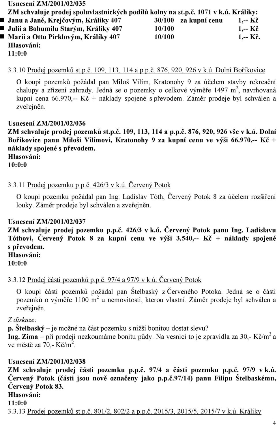 p.č. 109, 113, 114 a p.p.č. 876, 920, 926 v k.ú. Dolní Boříkovice O koupi pozemků požádal pan Miloš Vilím, Kratonohy 9 za účelem stavby rekreační chalupy a zřízení zahrady.