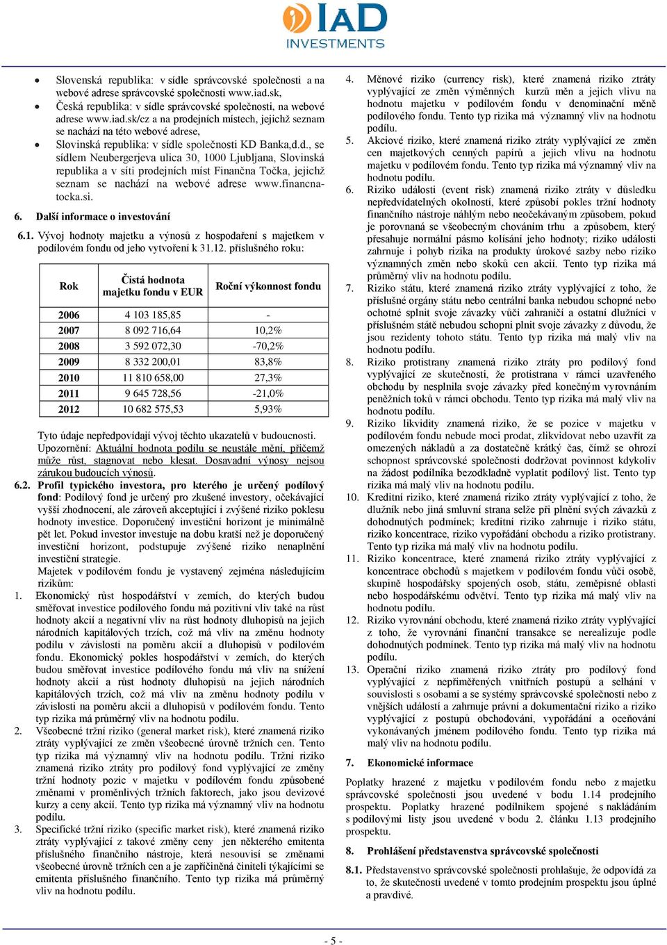 sk/cz a na prodejních místech, jejichž seznam se nachází na této webové adrese, Slovinská republika: v sídle společnosti KD Banka,d.d., se sídlem Neubergerjeva ulica 30, 1000 Ljubljana, Slovinská republika a v síti prodejních míst Finančna Točka, jejichž seznam se nachází na webové adrese www.