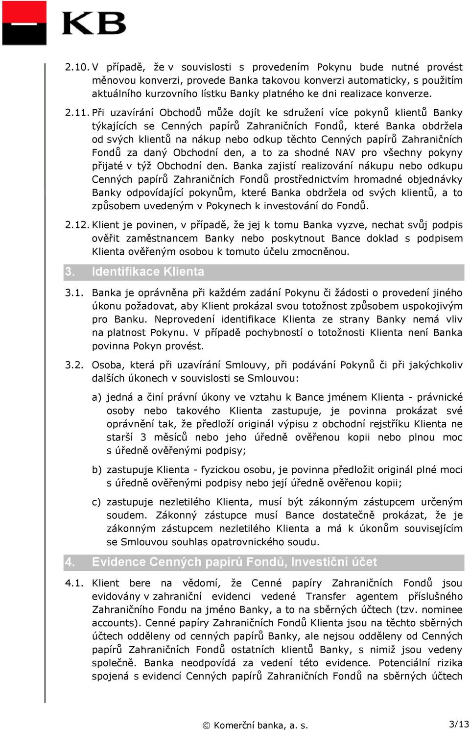 Při uzavírání Obchodů může dojít ke sdružení více pokynů klientů Banky týkajících se Cenných papírů Zahraničních Fondů, které Banka obdržela od svých klientů na nákup nebo odkup těchto Cenných papírů