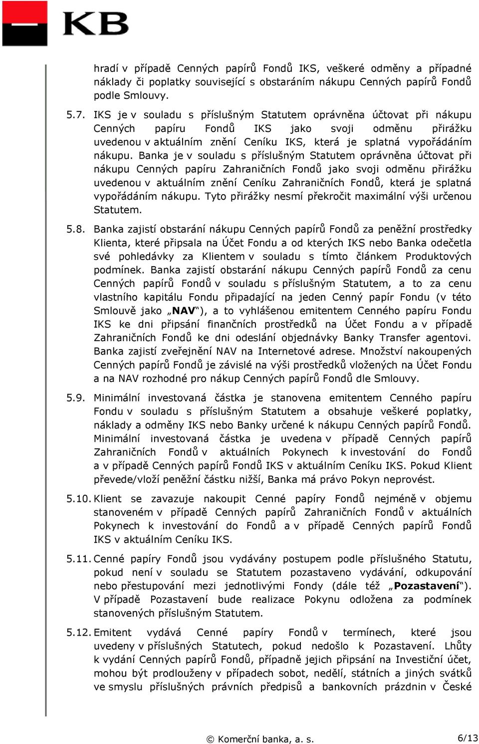 Banka je v souladu s příslušným Statutem oprávněna účtovat při nákupu Cenných papíru Zahraničních Fondů jako svoji odměnu přirážku uvedenou v aktuálním znění Ceníku Zahraničních Fondů, která je