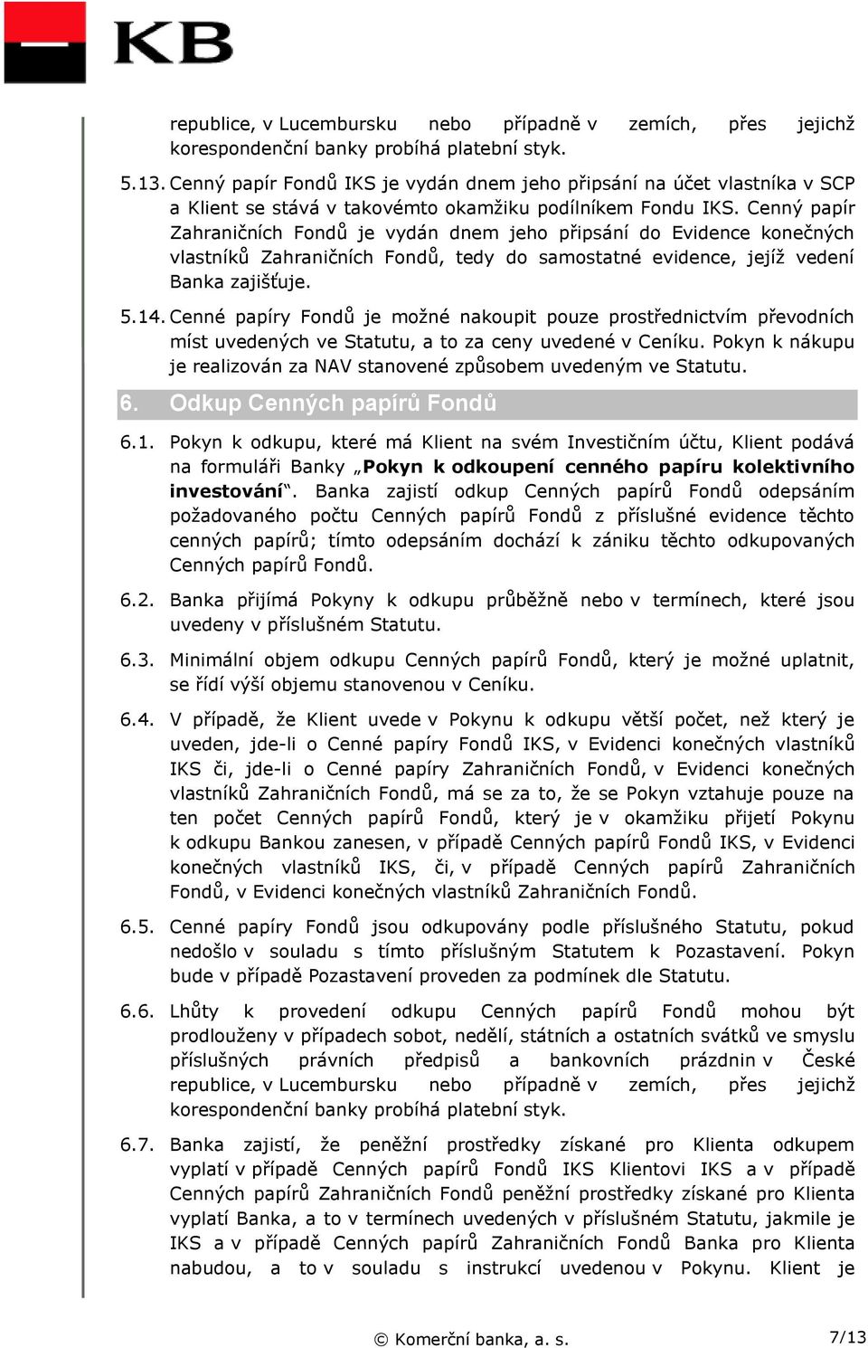 Cenný papír Zahraničních Fondů je vydán dnem jeho připsání do Evidence konečných vlastníků Zahraničních Fondů, tedy do samostatné evidence, jejíž vedení Banka zajišťuje. 5.14.