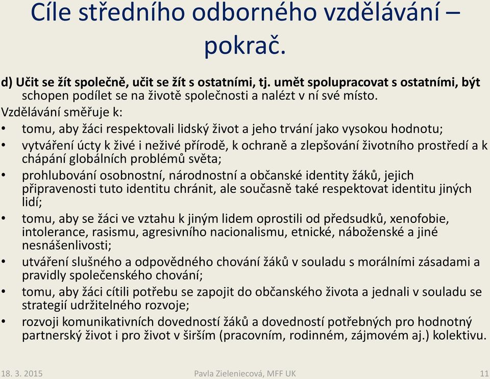 globálních problémů světa; prohlubování osobnostní, národnostní a občanské identity žáků, jejich připravenosti tuto identitu chránit, ale současně také respektovat identitu jiných lidí; tomu, aby se