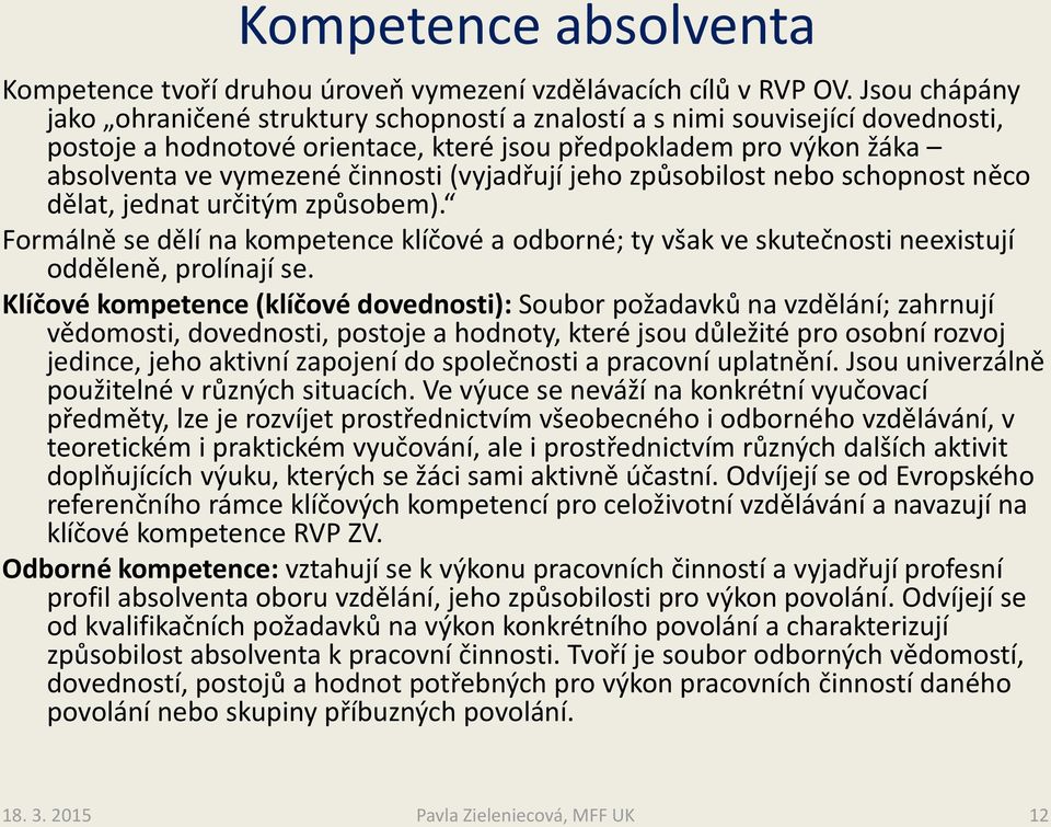 (vyjadřují jeho způsobilost nebo schopnost něco dělat, jednat určitým způsobem). Formálně se dělí na kompetence klíčové a odborné; ty však ve skutečnosti neexistují odděleně, prolínají se.