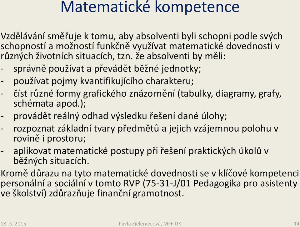 ); - provádět reálný odhad výsledku řešení dané úlohy; - rozpoznat základní tvary předmětů a jejich vzájemnou polohu v rovině i prostoru; - aplikovat matematické postupy při řešení praktických úkolů