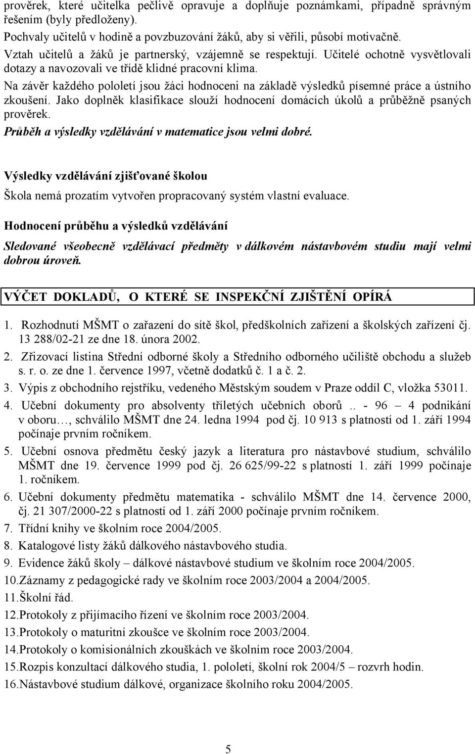 Na závěr každého pololetí jsou žáci hodnoceni na základě výsledků písemné práce a ústního zkoušení. Jako doplněk klasifikace slouží hodnocení domácích úkolů a průběžně psaných prověrek.