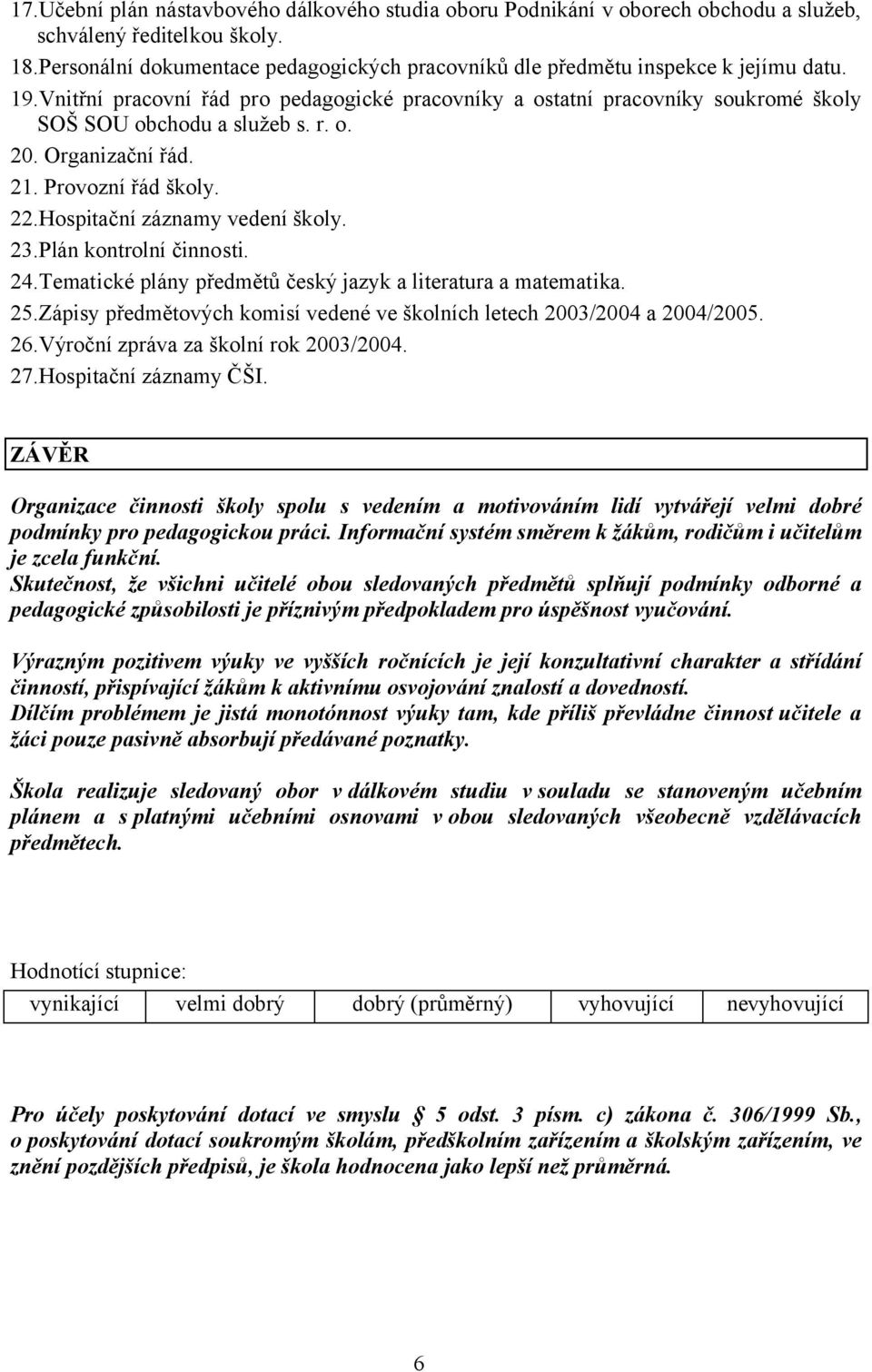 r. o. 20. Organizační řád. 21. Provozní řád školy. 22.Hospitační záznamy vedení školy. 23.Plán kontrolní činnosti. 24.Tematické plány předmětů český jazyk a literatura a matematika. 25.