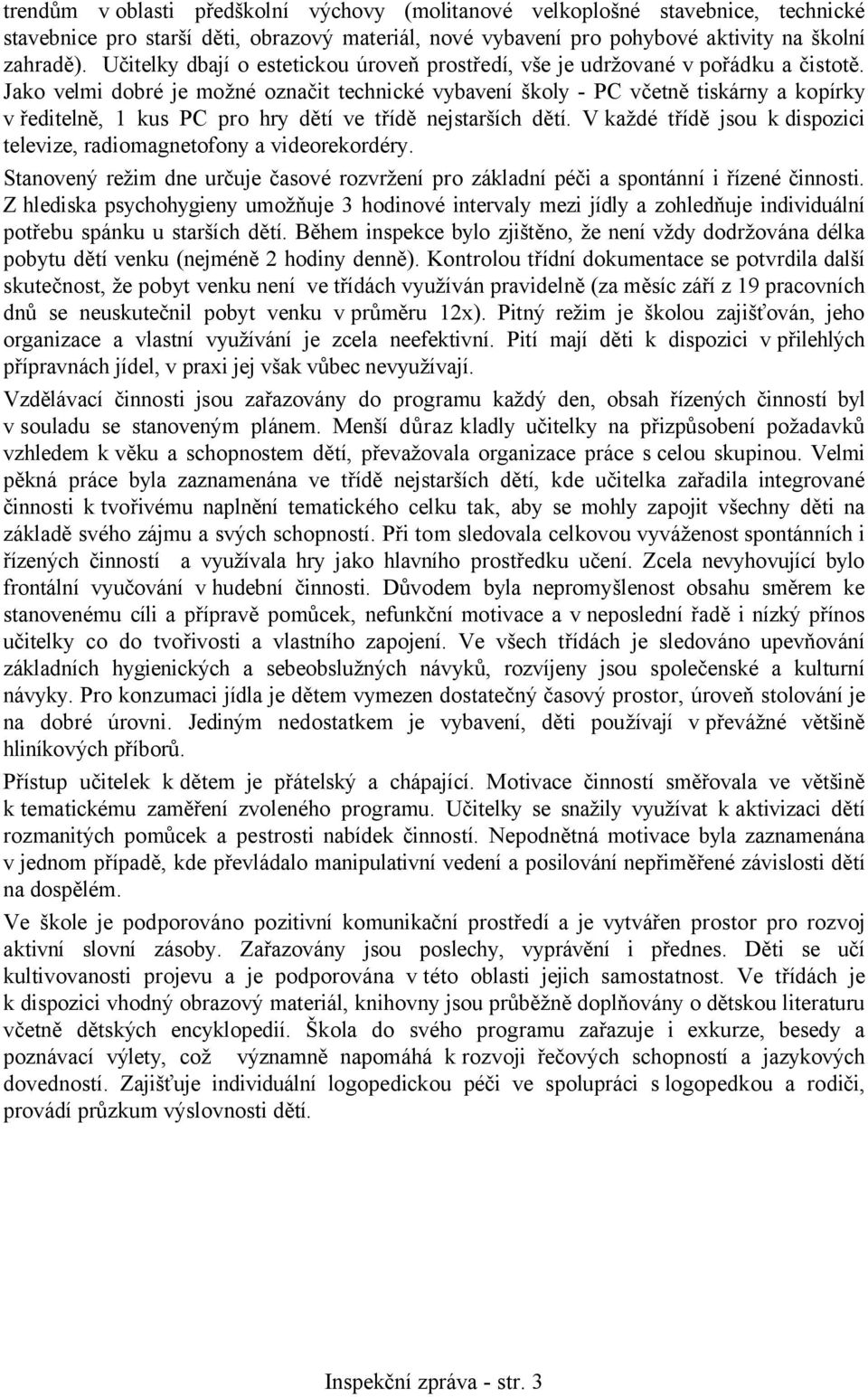 Jako velmi dobré je možné označit technické vybavení školy - PC včetně tiskárny a kopírky v ředitelně, 1 kus PC pro hry dětí ve třídě nejstarších dětí.