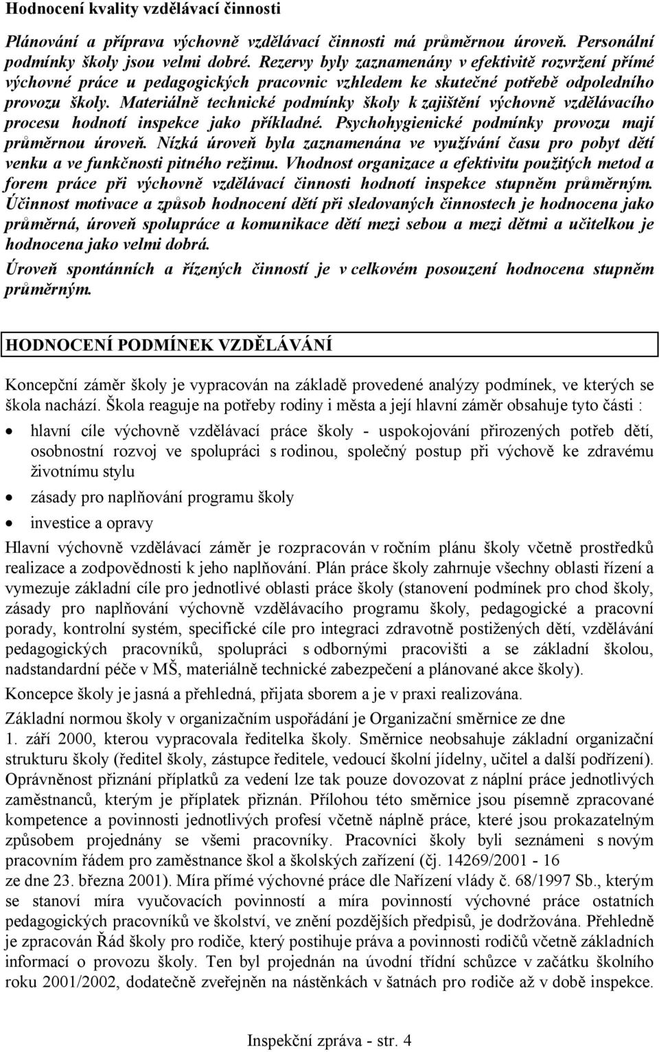 Materiálně technické podmínky školy k zajištění výchovně vzdělávacího procesu hodnotí inspekce jako příkladné. Psychohygienické podmínky provozu mají průměrnou úroveň.