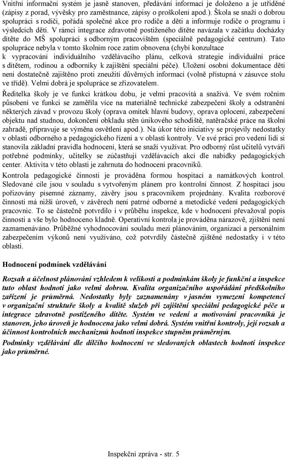 V rámci integrace zdravotně postiženého dítěte navázala v začátku docházky dítěte do MŠ spolupráci s odborným pracovištěm (speciálně pedagogické centrum).