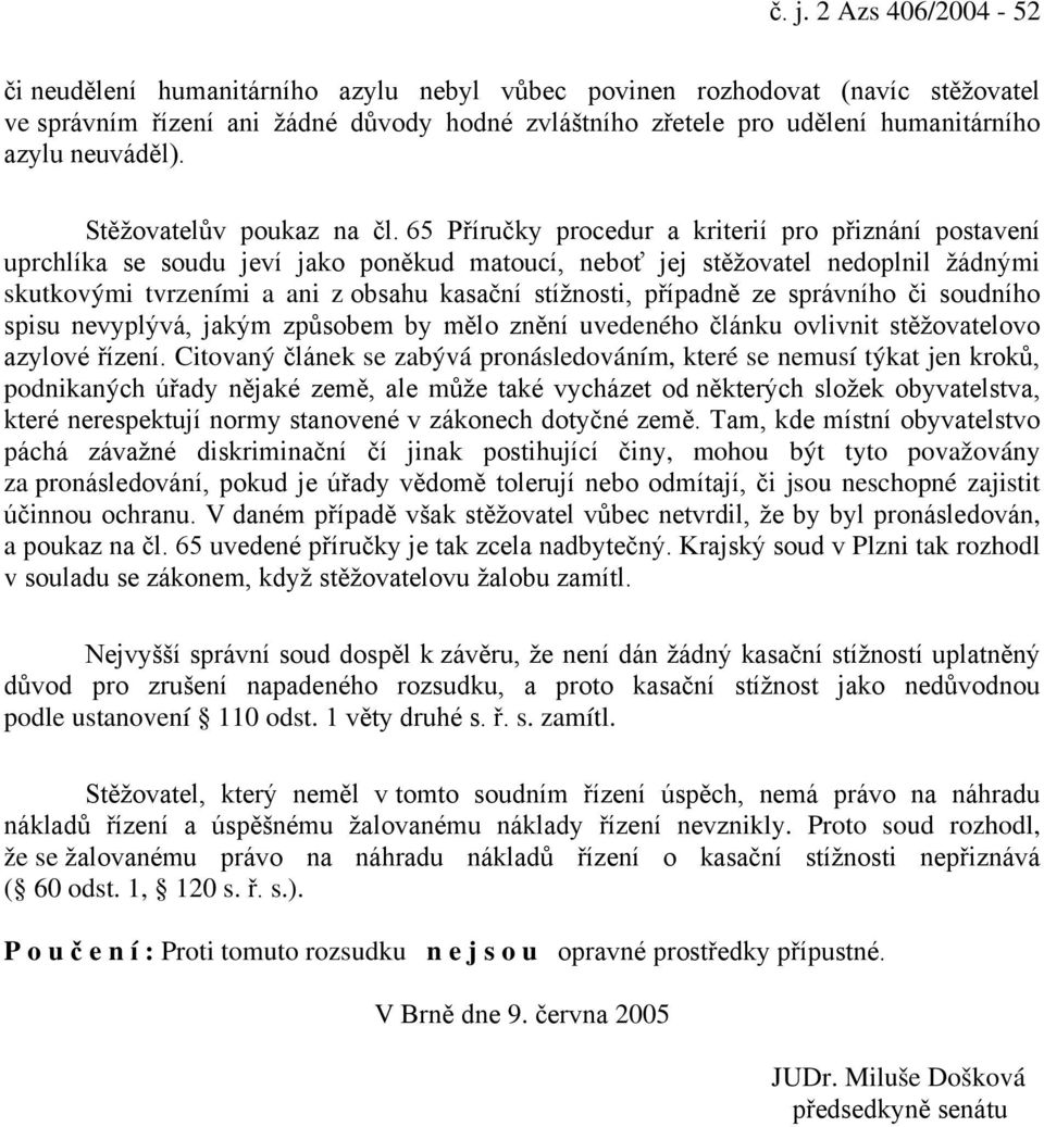 65 Příručky procedur a kriterií pro přiznání postavení uprchlíka se soudu jeví jako poněkud matoucí, neboť jej stěžovatel nedoplnil žádnými skutkovými tvrzeními a ani z obsahu kasační stížnosti,