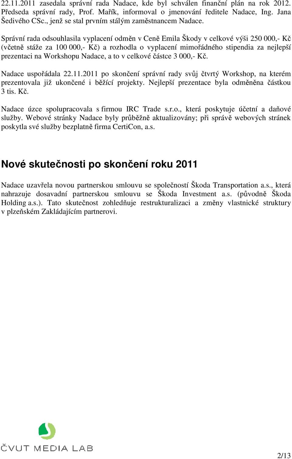 Správní rada odsouhlasila vyplacení odměn v Ceně Emila Škody v celkové výši 250 000,- Kč (včetně stáže za 100 000,- Kč) a rozhodla o vyplacení mimořádného stipendia za nejlepší prezentaci na