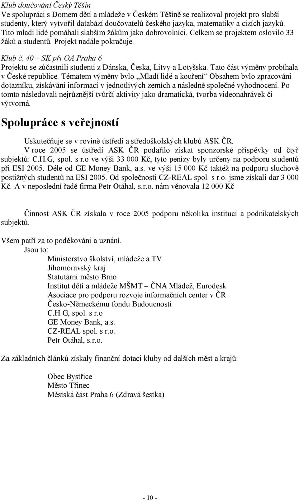 40 SK při OA Praha 6 Projektu se zúčastnili studenti z Dánska, Česka, Litvy a Lotyšska. Tato část výměny probíhala v České republice.