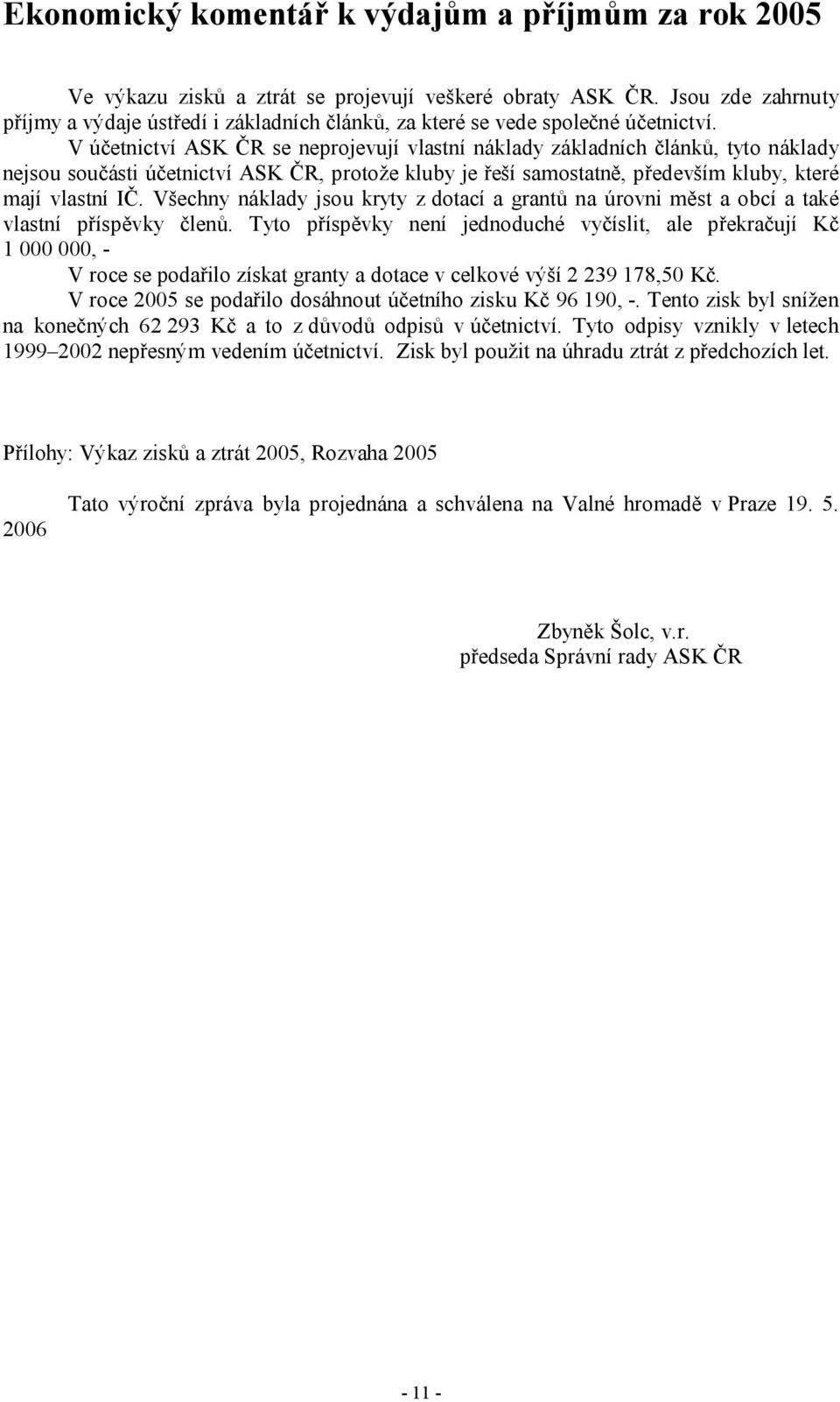 V účetnictví ASK ČR se neprojevují vlastní náklady základních článků, tyto náklady nejsou součásti účetnictví ASK ČR, protože kluby je řeší samostatně, především kluby, které mají vlastní IČ.