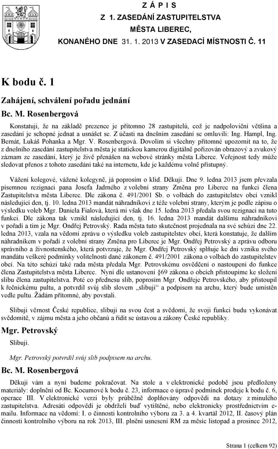 Z účasti na dnešním zasedání se omluvili: Ing. Hampl, Ing. Bernát, Lukáš Pohanka a Mgr. V. Rosenbergová.