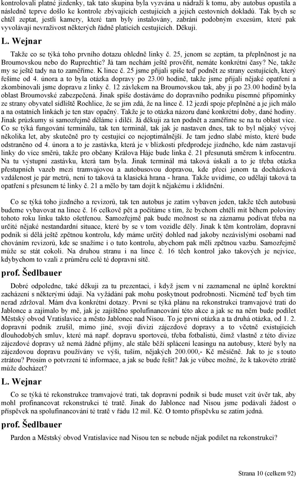 Wejnar Takže co se týká toho prvního dotazu ohledně linky č. 25, jenom se zeptám, ta přeplněnost je na Broumovskou nebo do Ruprechtic? Já tam nechám ještě prověřit, nemáte konkrétní časy?