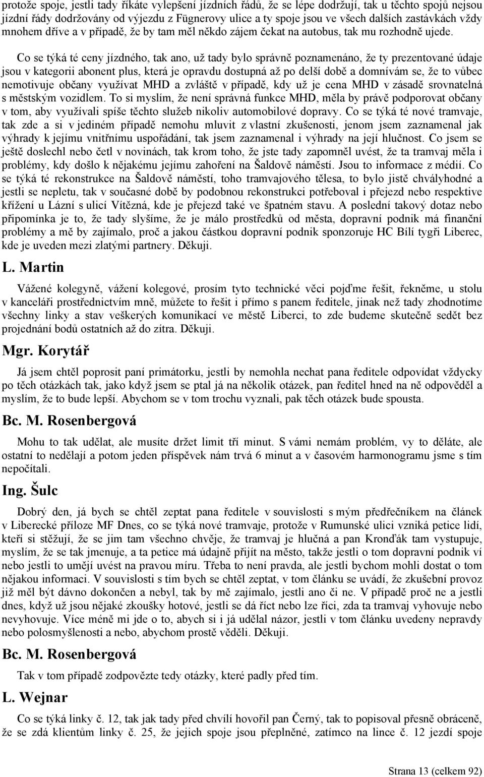 Co se týká té ceny jízdného, tak ano, už tady bylo správně poznamenáno, že ty prezentované údaje jsou v kategorii abonent plus, která je opravdu dostupná až po delší době a domnívám se, že to vůbec