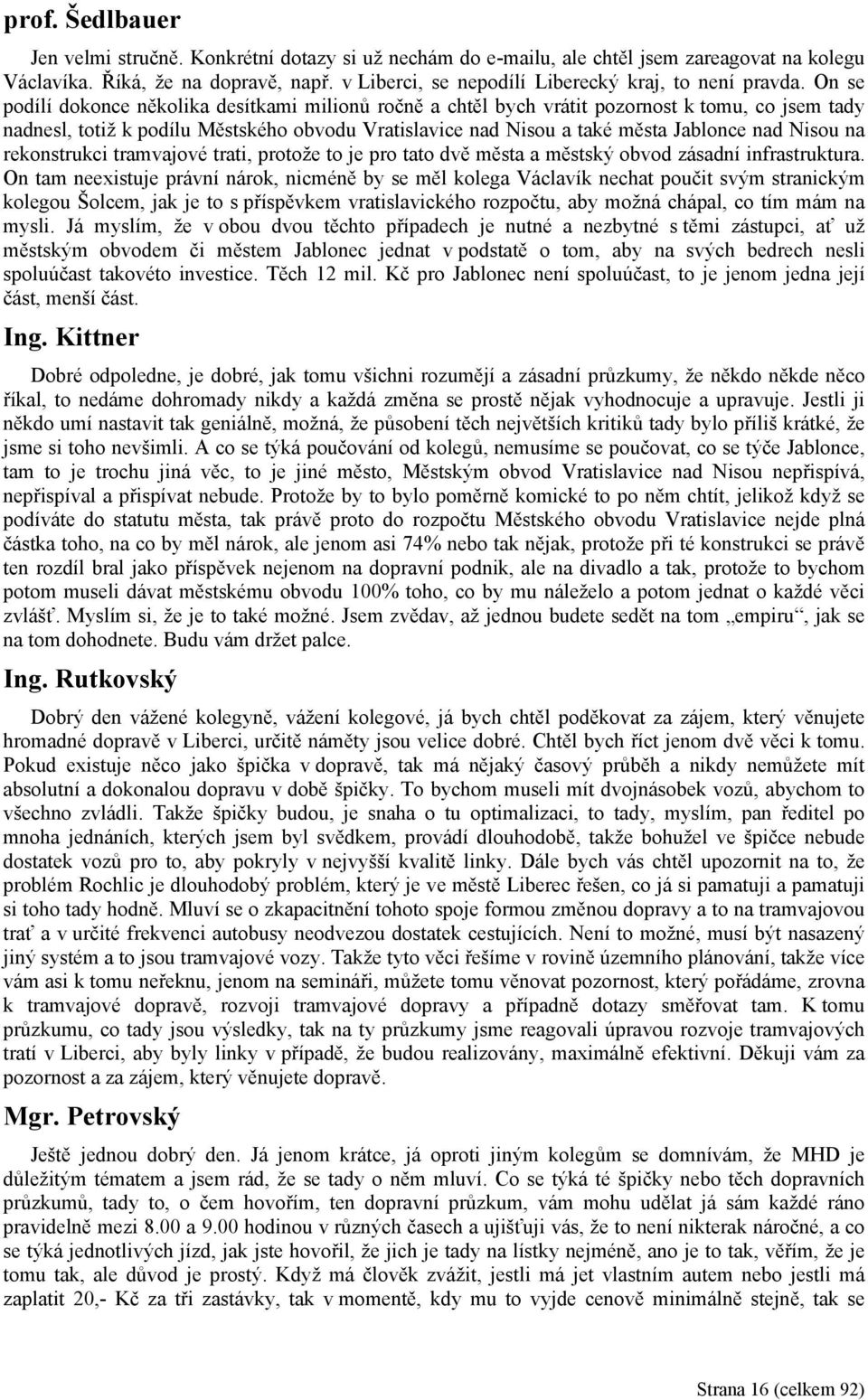 On se podílí dokonce několika desítkami milionů ročně a chtěl bych vrátit pozornost k tomu, co jsem tady nadnesl, totiž k podílu Městského obvodu Vratislavice nad Nisou a také města Jablonce nad