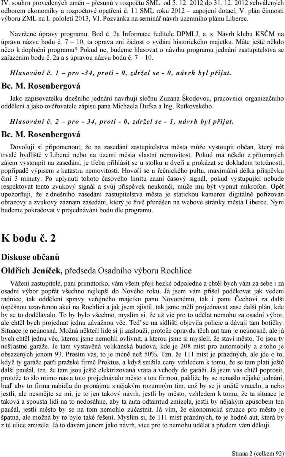 7 10, ta oprava zní žádost o vydání historického majetku. Máte ještě někdo něco k doplnění programu? Pokud ne, budeme hlasovat o návrhu programu jednání zastupitelstva se zařazením bodu č.